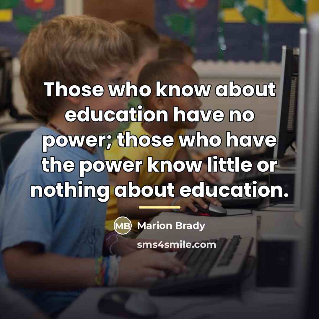 “Those who know about education have no power; those who…” quote by Marion Brady