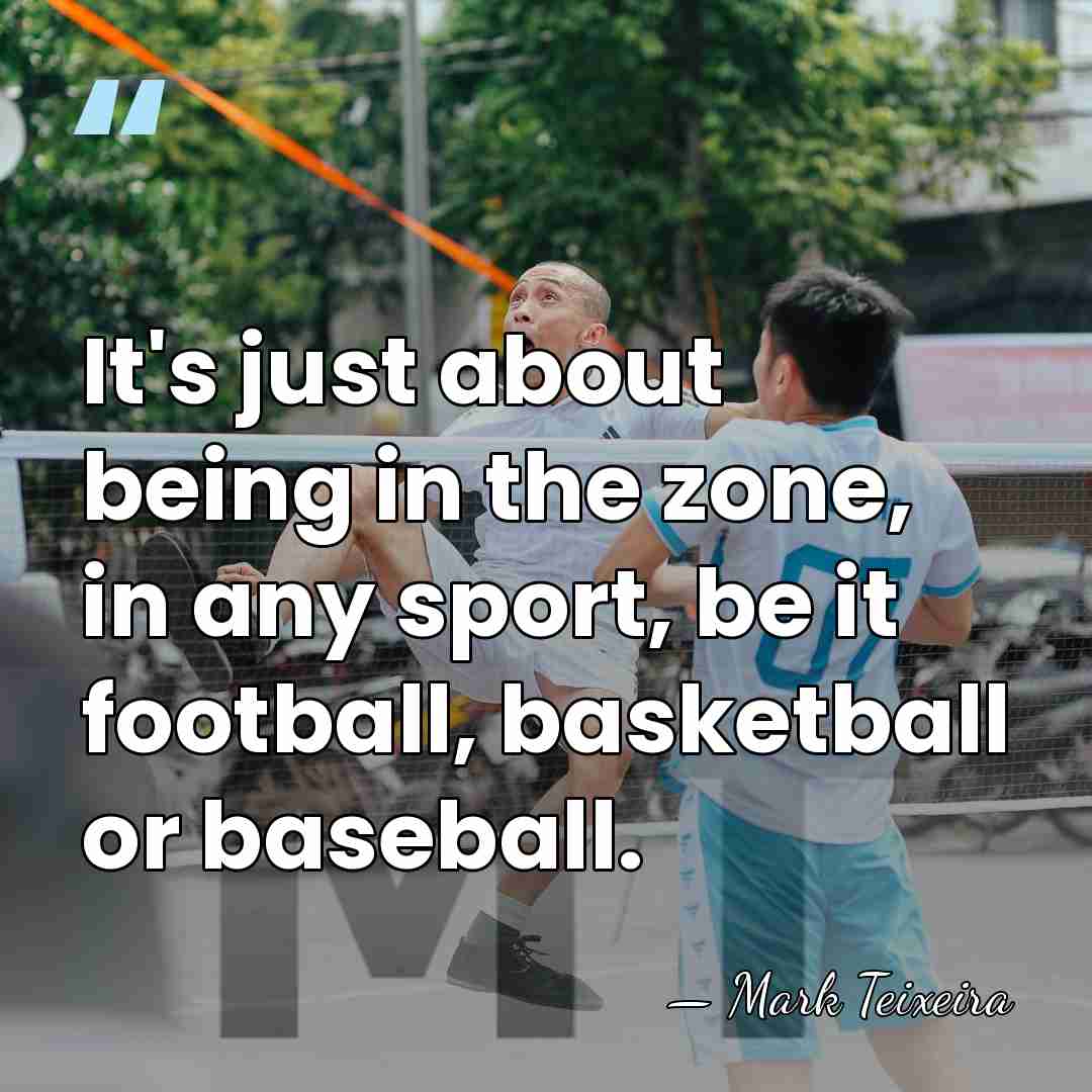 It's just about being in the zone, in any sport, be it&hellip; - Mark Teixeira