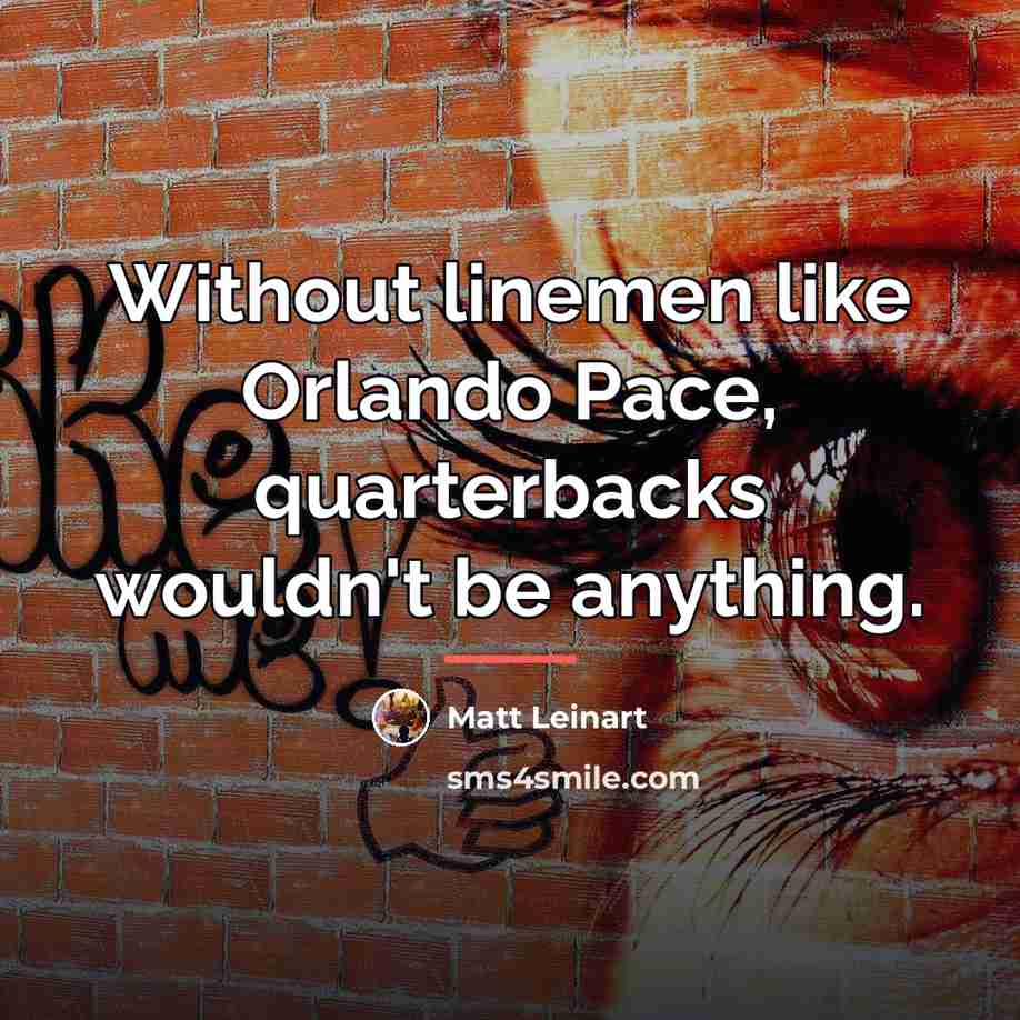 “Without linemen like Orlando Pace, quarterbacks wouldn't be anything.…” quote by Matt Leinart