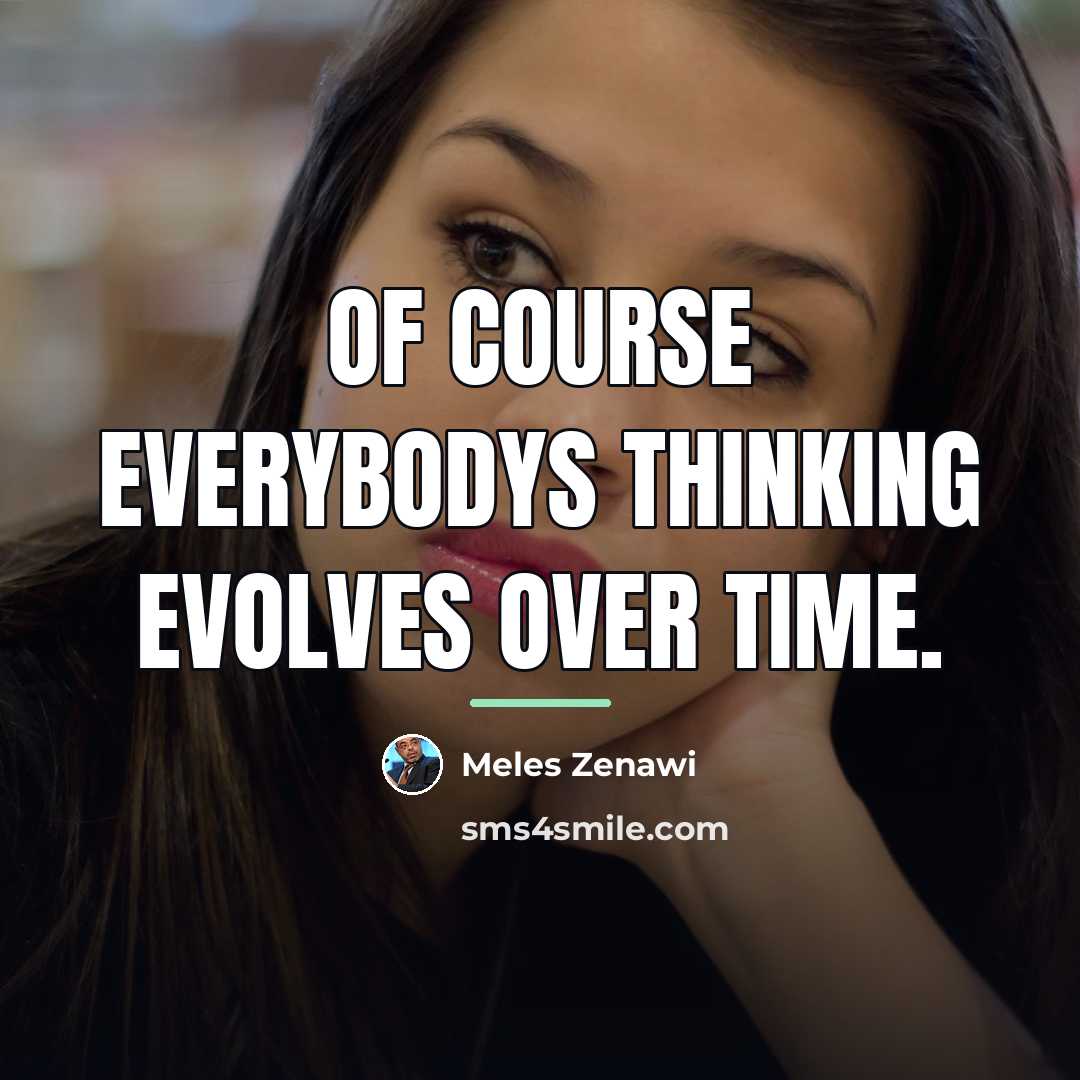 “Of course everybodys thinking evolves over time.…” quote by Meles Zenawi