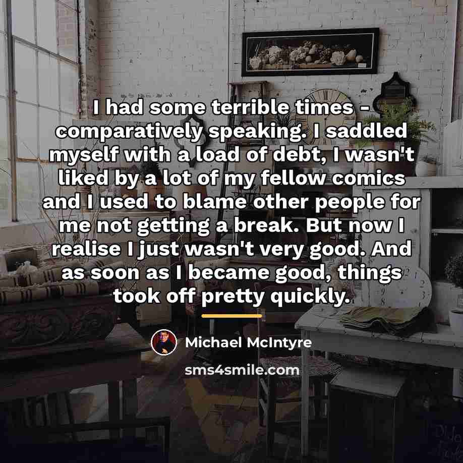 “I had some terrible times - comparatively speaking. I saddled…” quote by Michael McIntyre