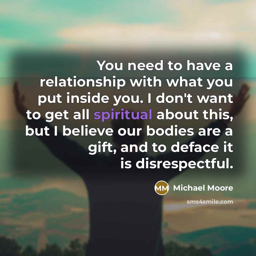 “You need to have a relationship with what you put…” quote by Michael Moore