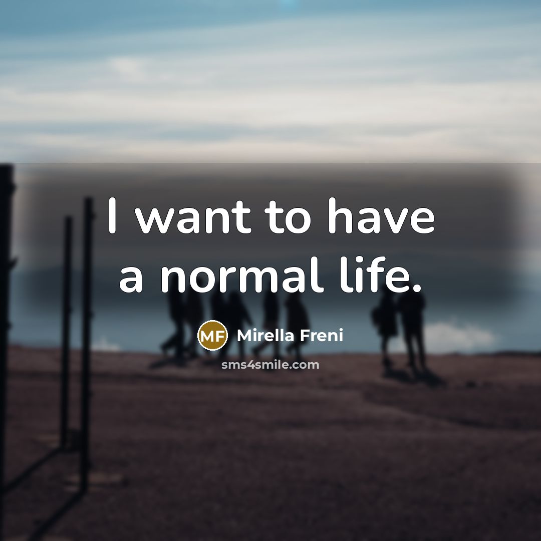 “I want to have a normal life.…” quote by Mirella Freni