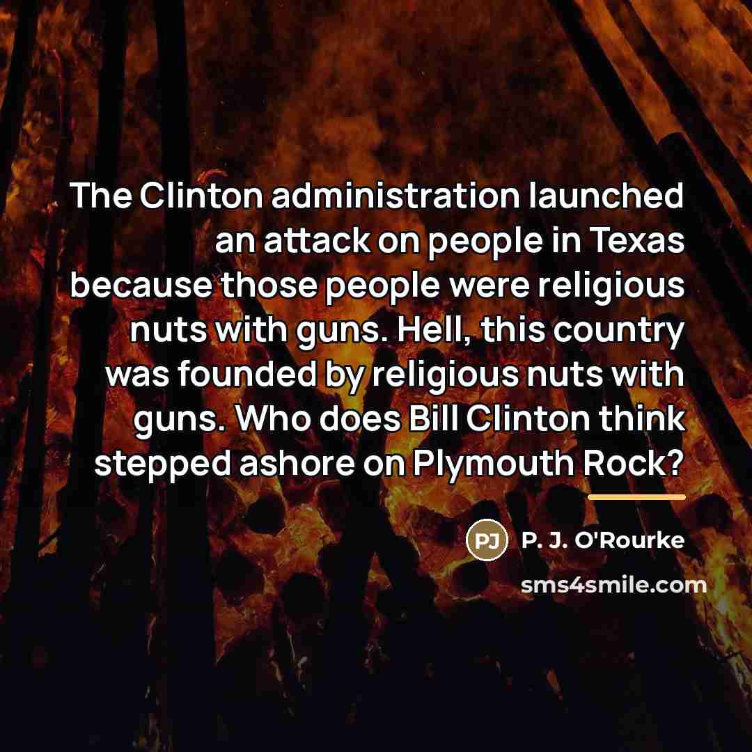 “The Clinton administration launched an attack on people in Texas…” quote by P. J. O'Rourke