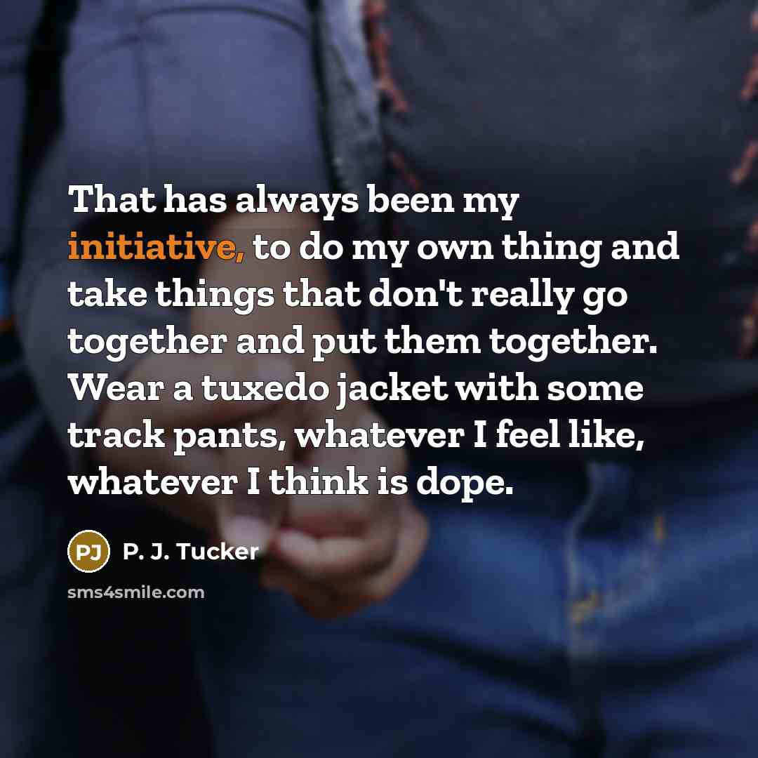 “That has always been my initiative, to do my own…” quote by P. J. Tucker