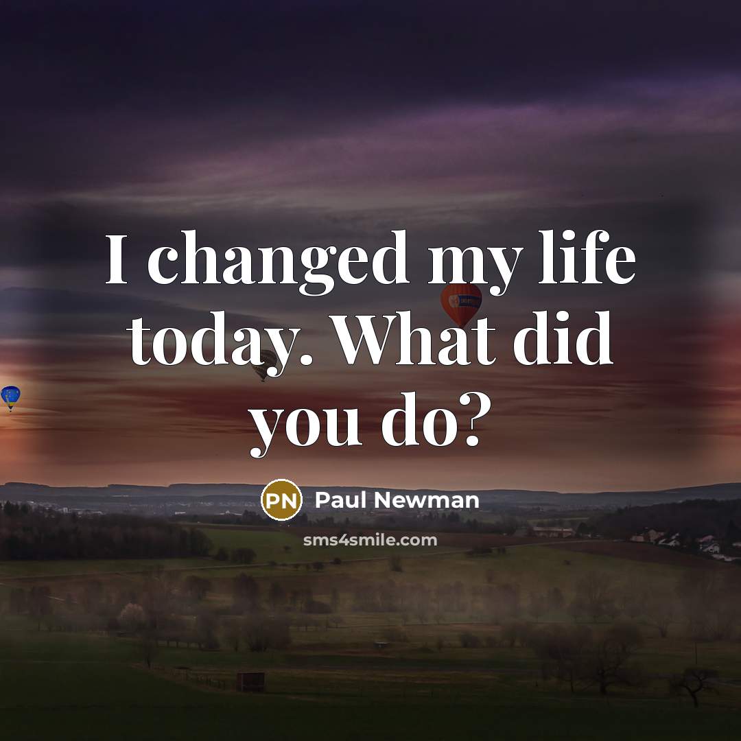 “I changed my life today. What did you do?…” quote by Paul Newman