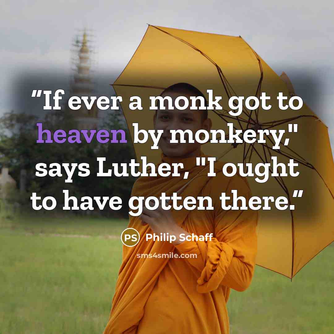 “If ever a monk got to heaven by monkery," says Luther, "I ought to have gotten there.” quote by Philip Schaff