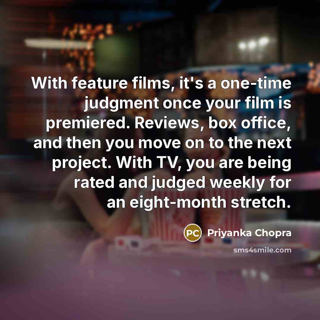 “With feature films, it's a one-time judgment once your film…” quote by Priyanka Chopra