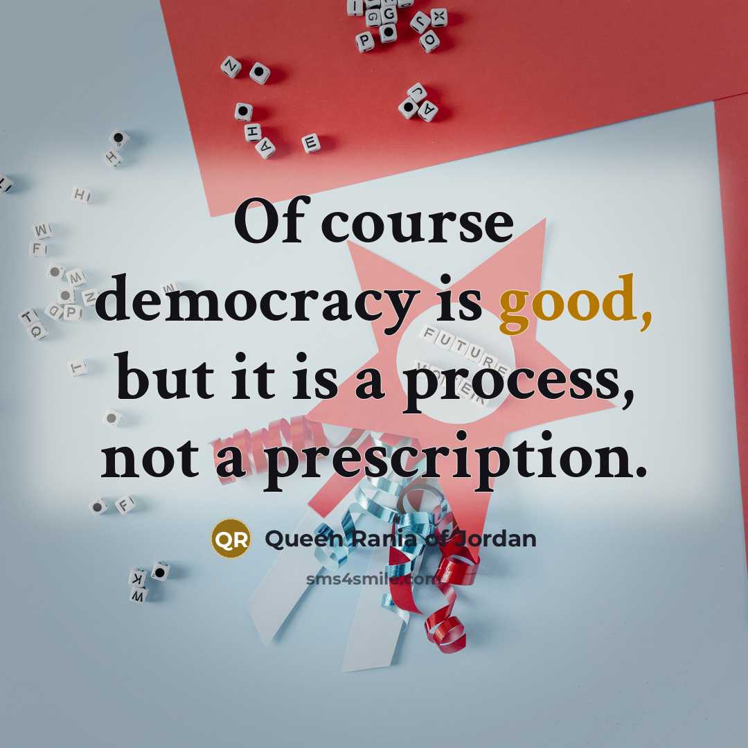 “Of course democracy is good, but it is a process,…” quote by Queen Rania of Jordan