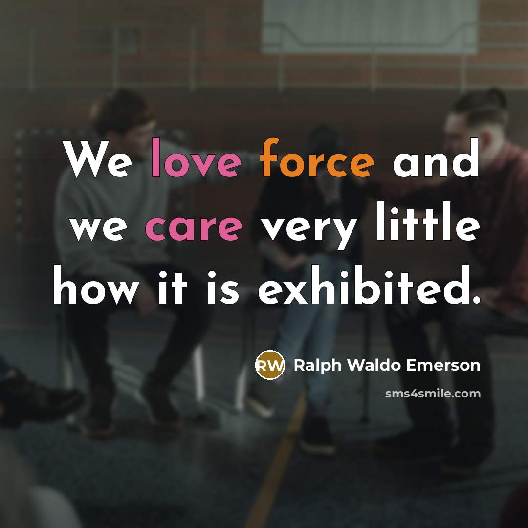 “We love force and we care very little how it…” quote by Ralph Waldo Emerson