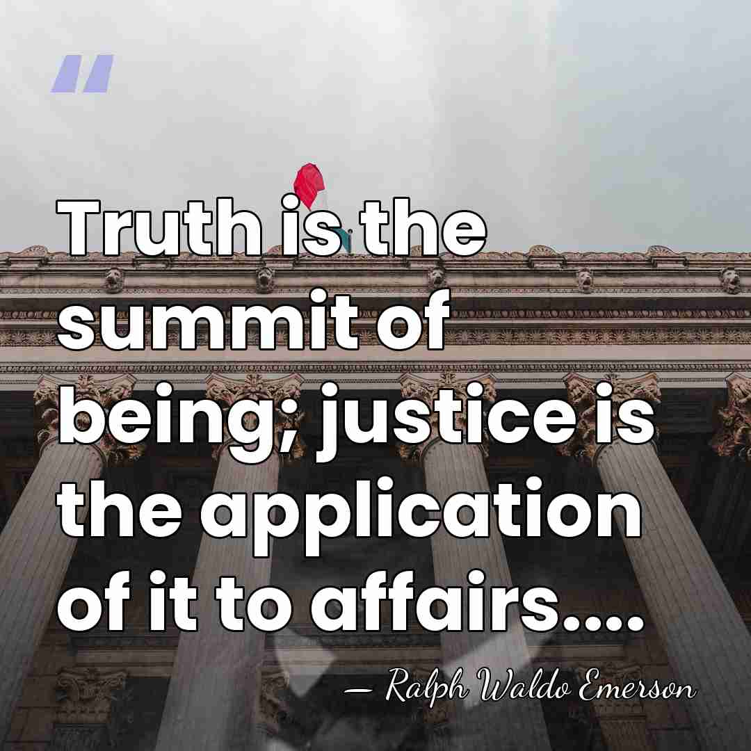 Truth is the summit of being; justice is the application of it&hellip; - Ralph Waldo Emerson