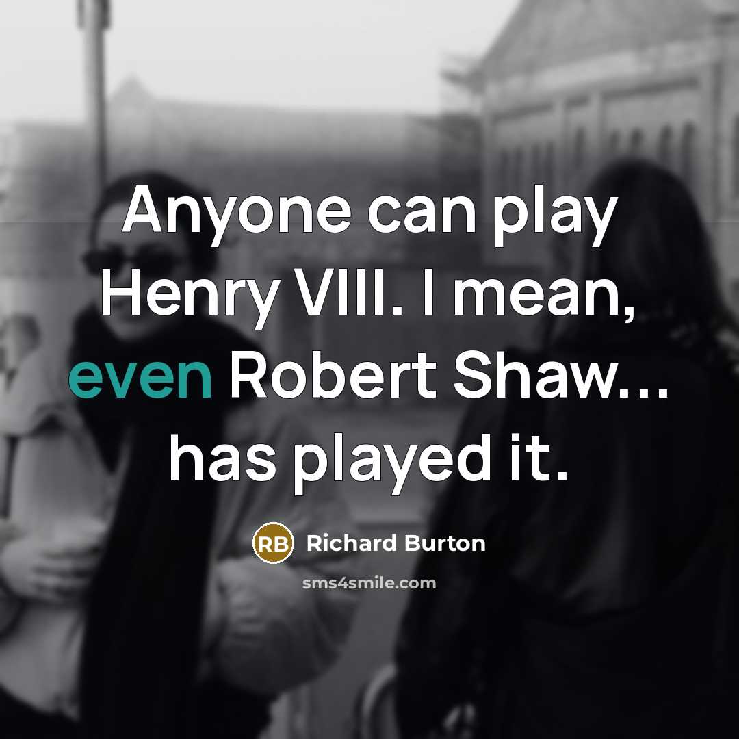 “Anyone can play Henry VIII. I mean, even Robert Shaw...…” quote by Richard Burton