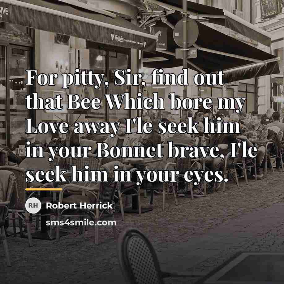 “For pitty, Sir, find out that Bee Which bore my…” quote by Robert Herrick