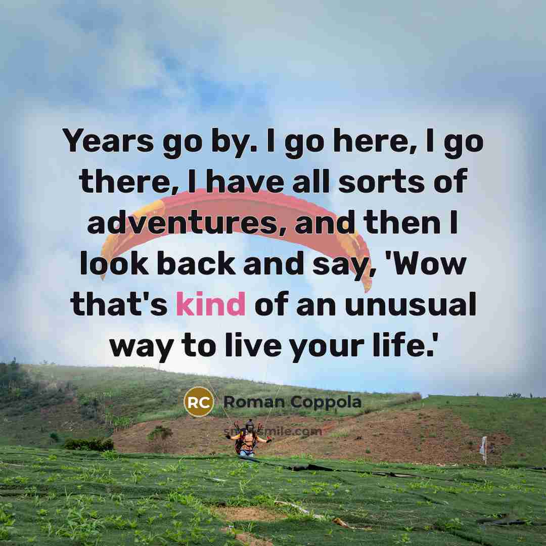 “Years go by. I go here, I go there, I…” quote by Roman Coppola