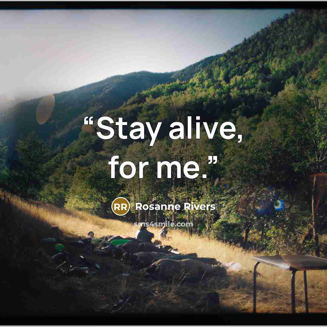 “Stay alive, for me.” quote by Rosanne Rivers