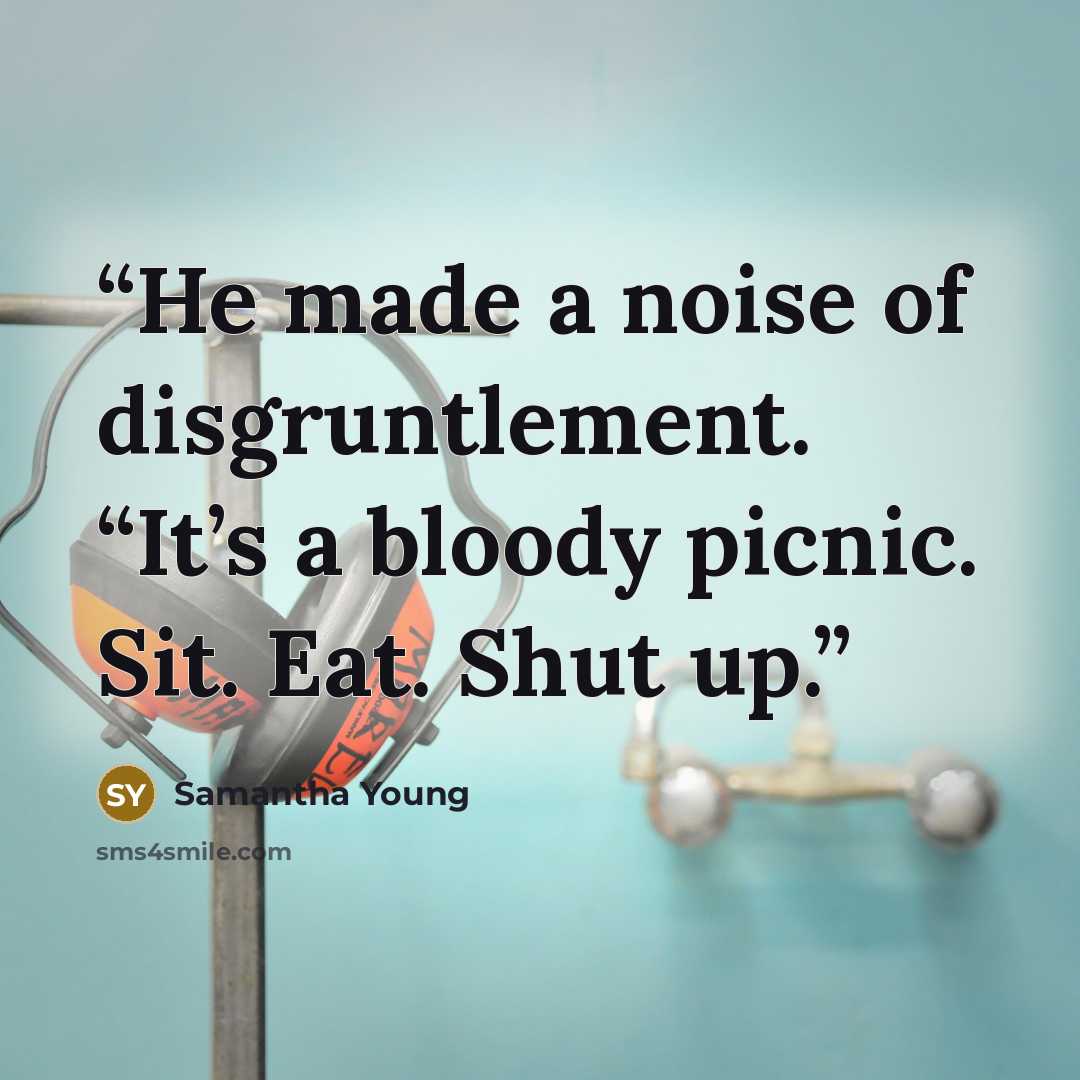 “He made a noise of disgruntlement. “It’s a bloody picnic. Sit. Eat. Shut up.” quote by Samantha Young