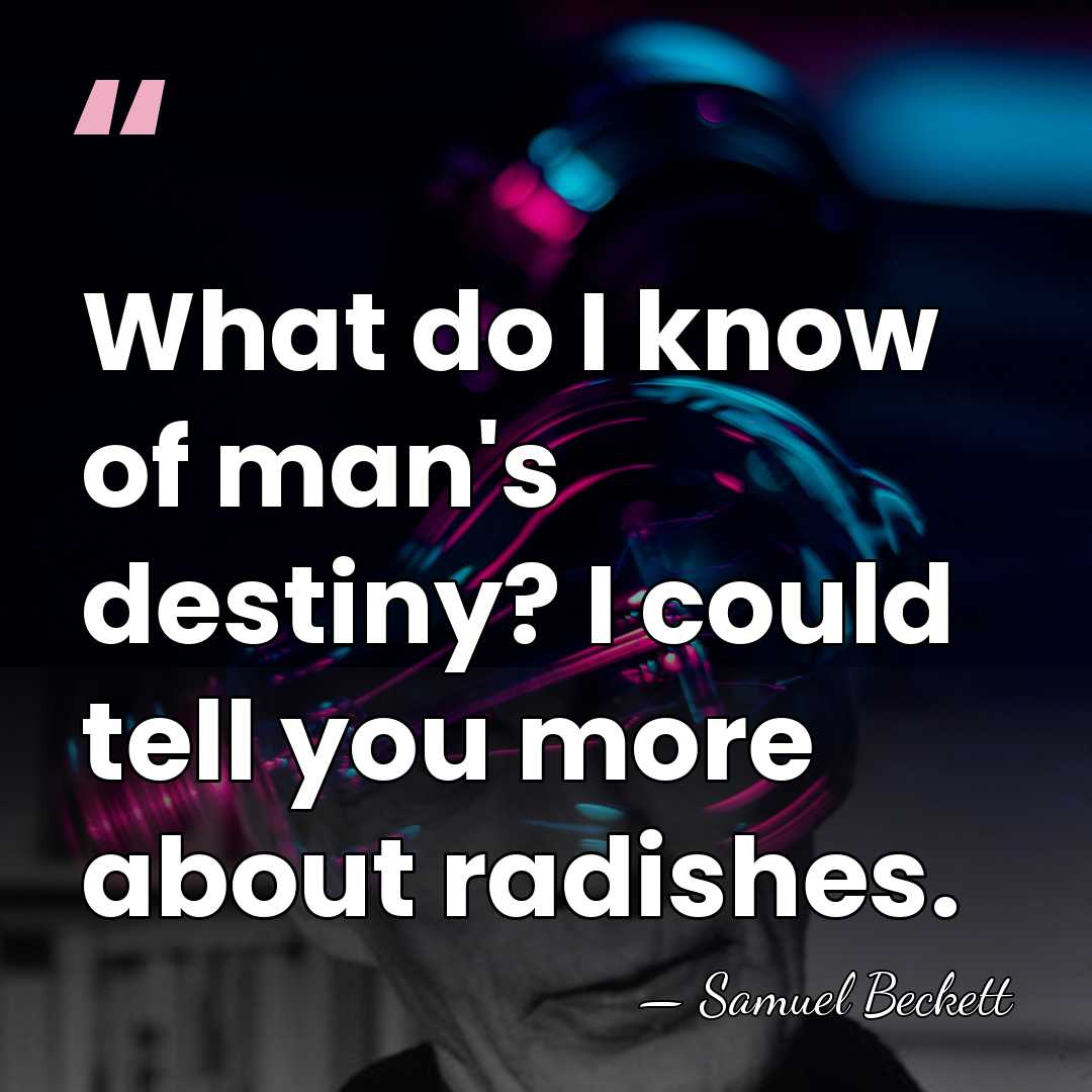 What do I know of man's destiny? I could tell you more&hellip; - Samuel Beckett