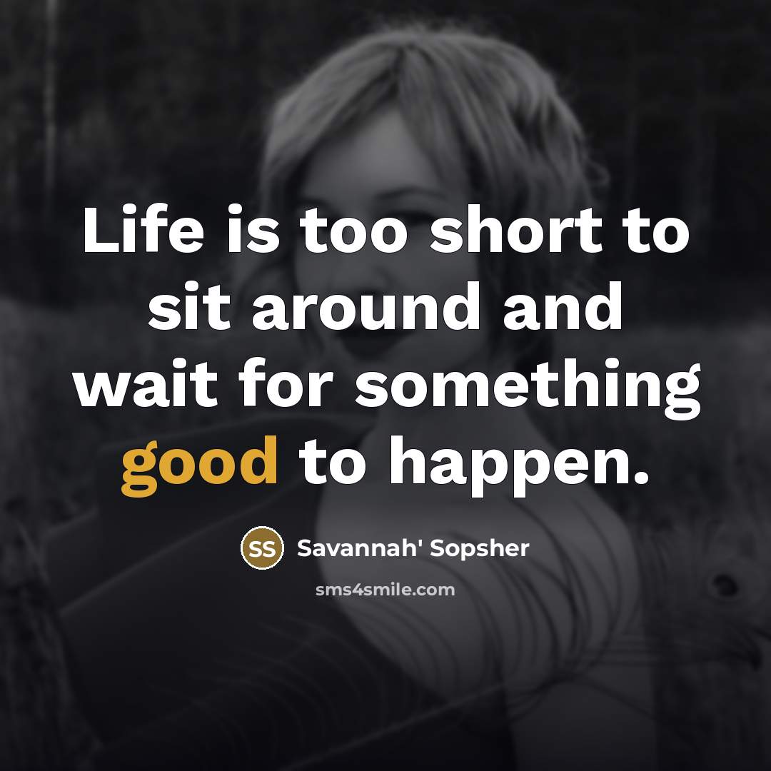 “Life is too short to sit around and wait for…” quote by Savannah' Sopsher