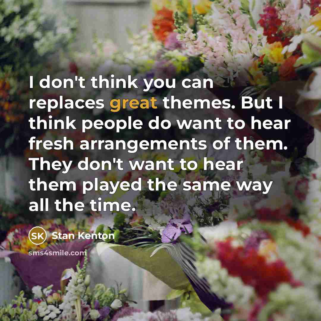 “I don't think you can replaces great themes. But I…” quote by Stan Kenton