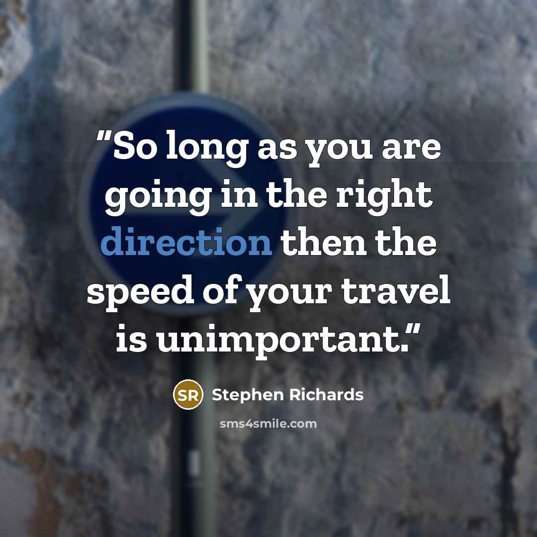 “So long as you are going in the right direction then the speed of your travel is unimportant.” quote by Stephen Richards