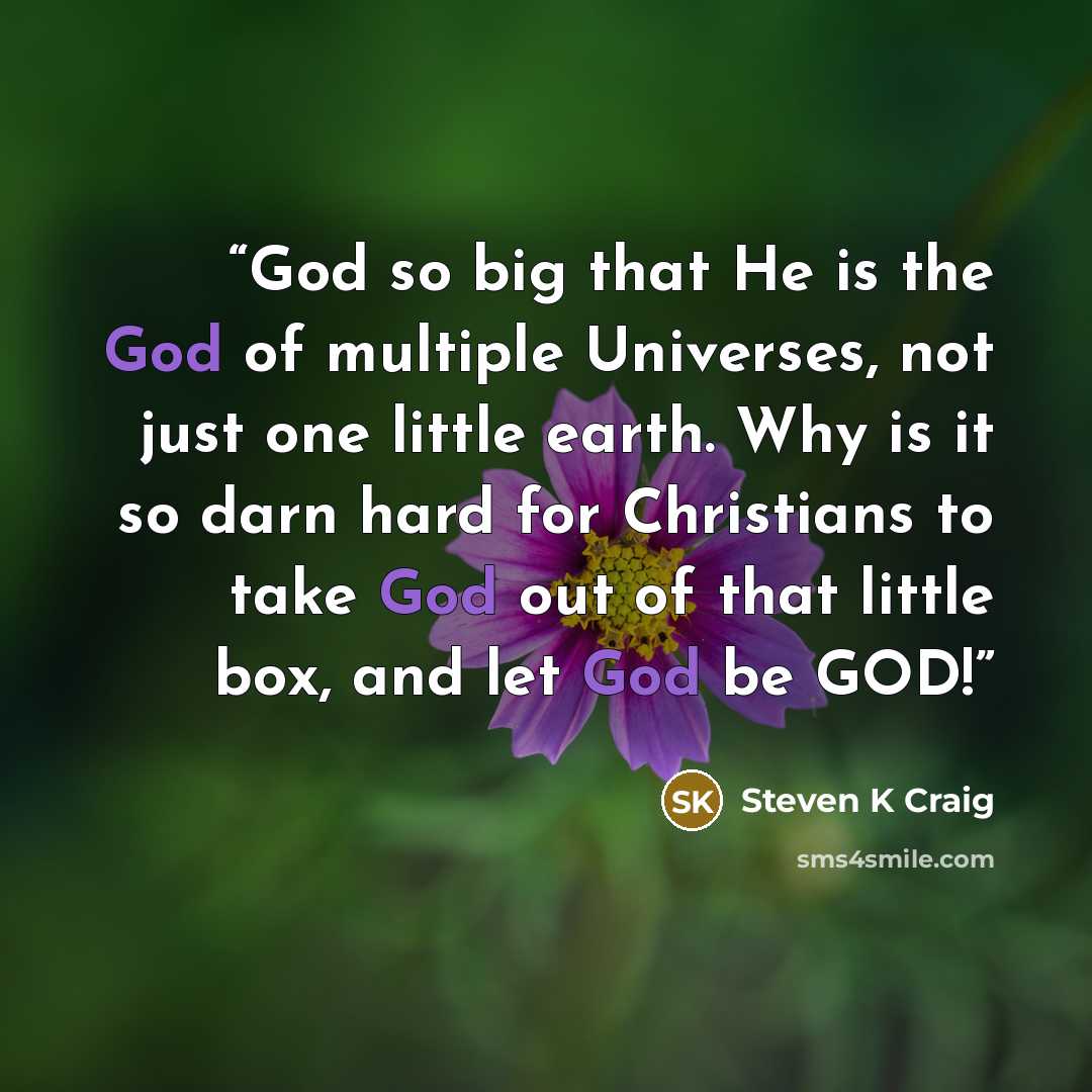 “God so big that He is the God of multiple Universes, not just one little earth. Why is it so darn hard for Christians to take God out of that little box, and let God be GOD!” quote by Steven K Craig