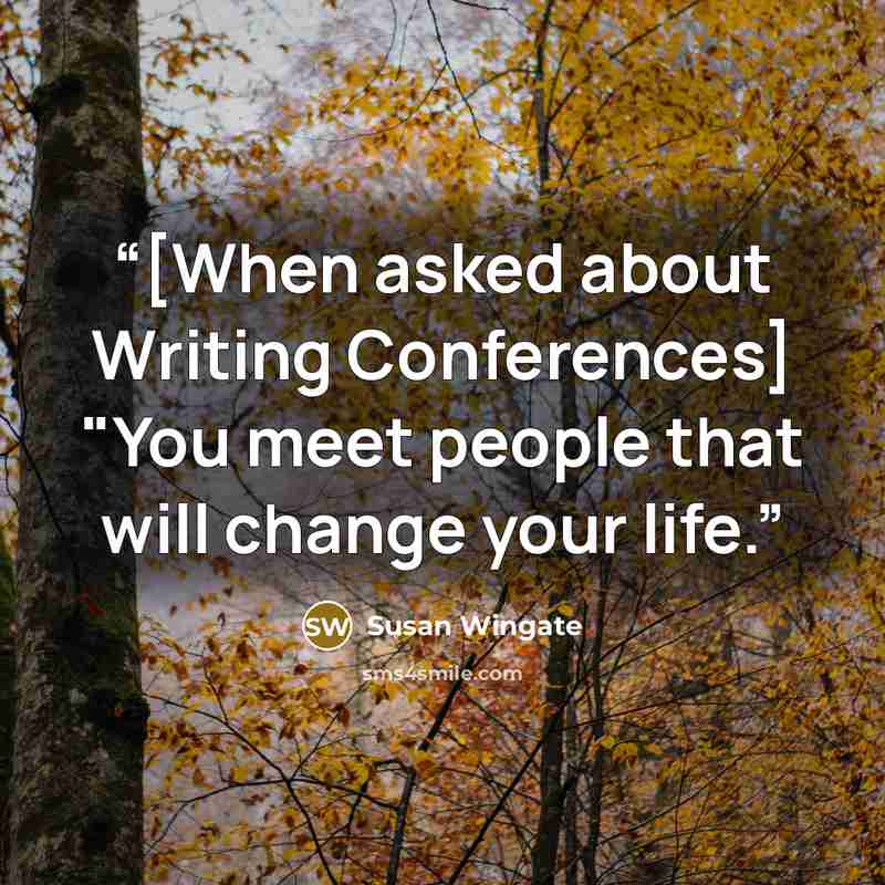 “[When asked about Writing Conferences] "You meet people that will change your life.” quote by Susan Wingate