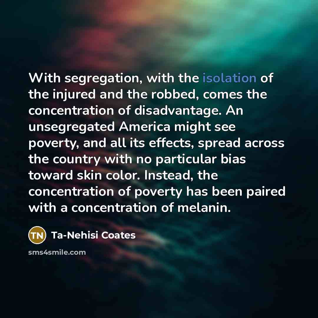 “With segregation, with the isolation of the injured and the…” quote by Ta-Nehisi Coates