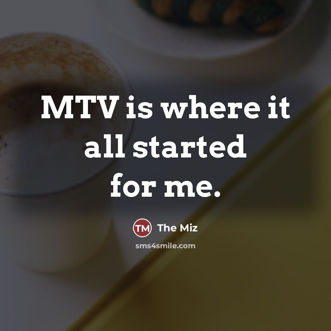 “MTV is where it all started for me.…” quote by The Miz