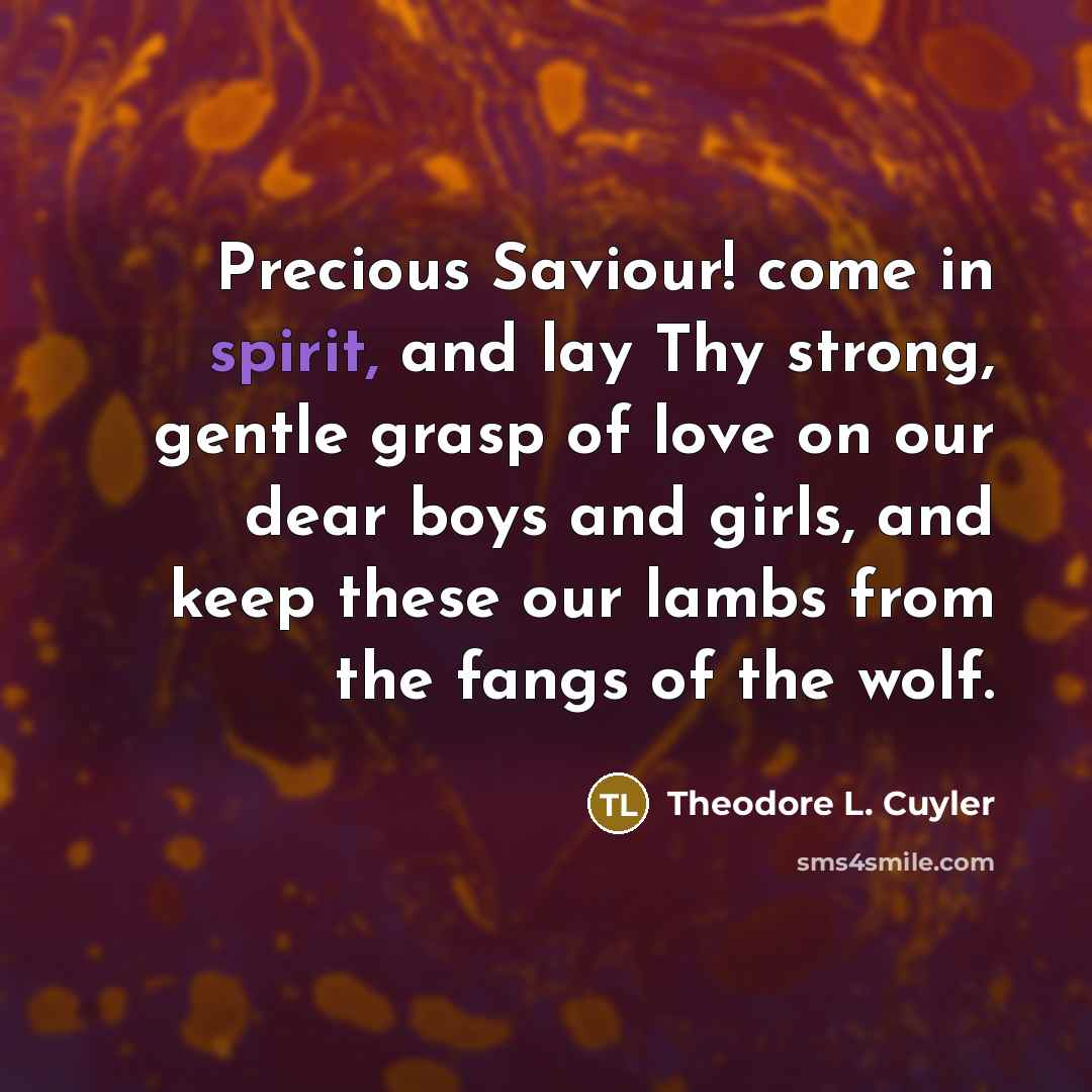 “Precious Saviour! come in spirit, and lay Thy strong, gentle…” quote by Theodore L. Cuyler