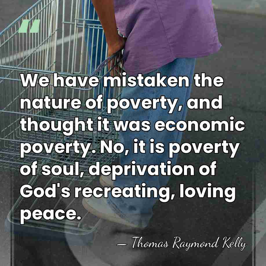 We have mistaken the nature of poverty, and thought it was economic&hellip; - Thomas Raymond Kelly