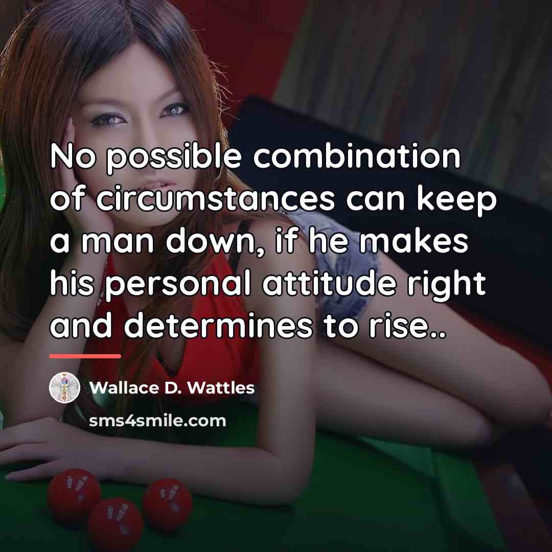 “No possible combination of circumstances can keep a man down,…” quote by Wallace D. Wattles