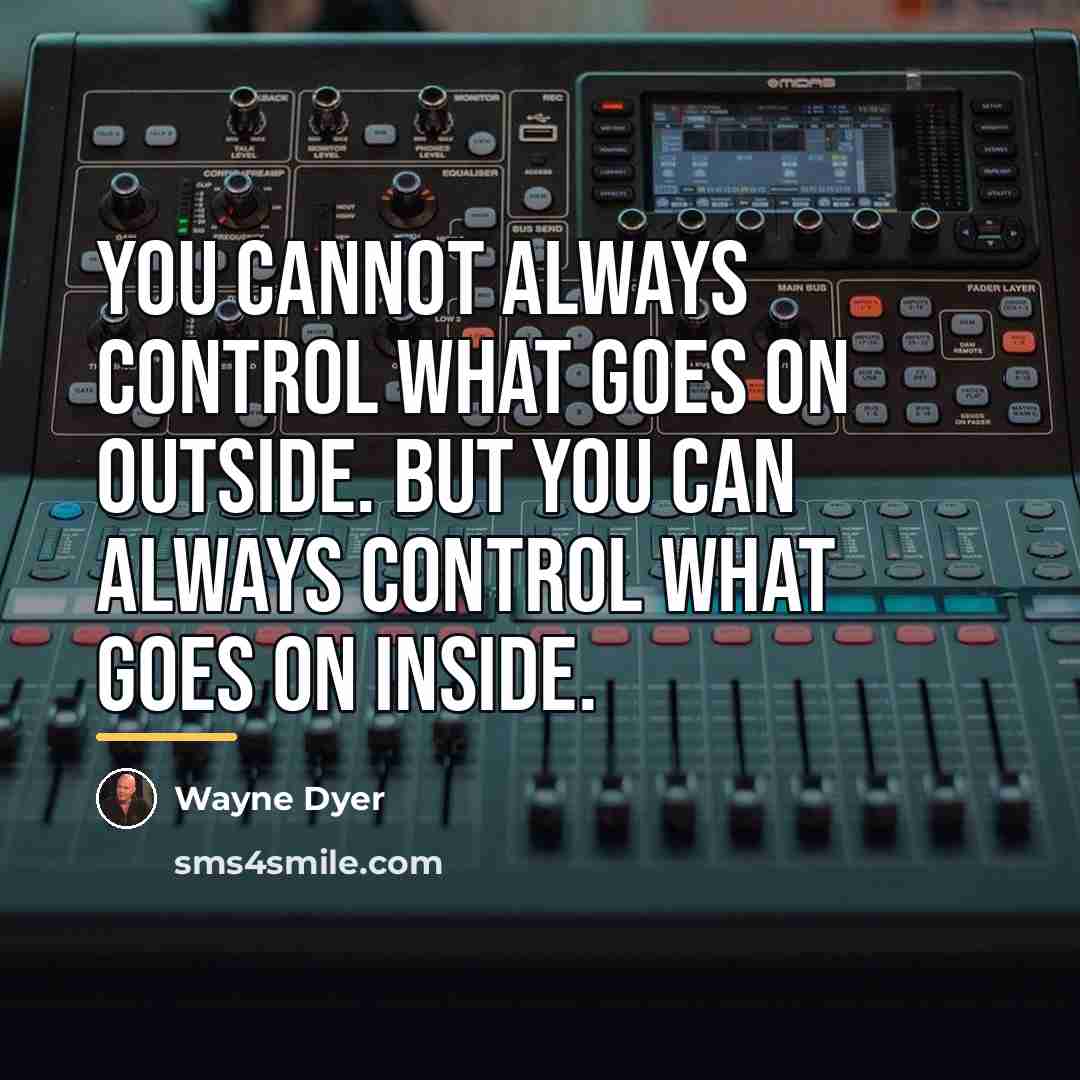 “You cannot always control what goes on outside. But you…” quote by Wayne Dyer