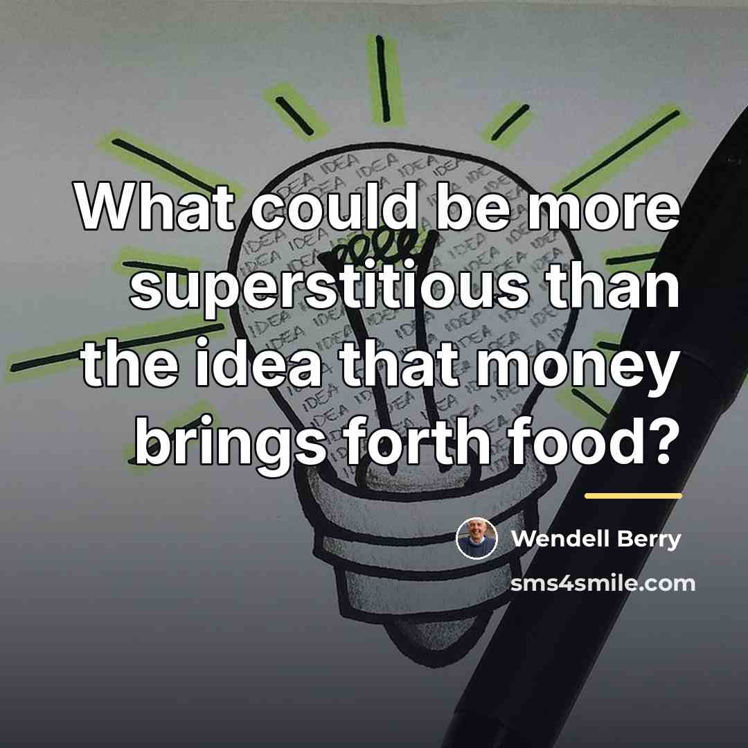 “What could be more superstitious than the idea that money…” quote by Wendell Berry