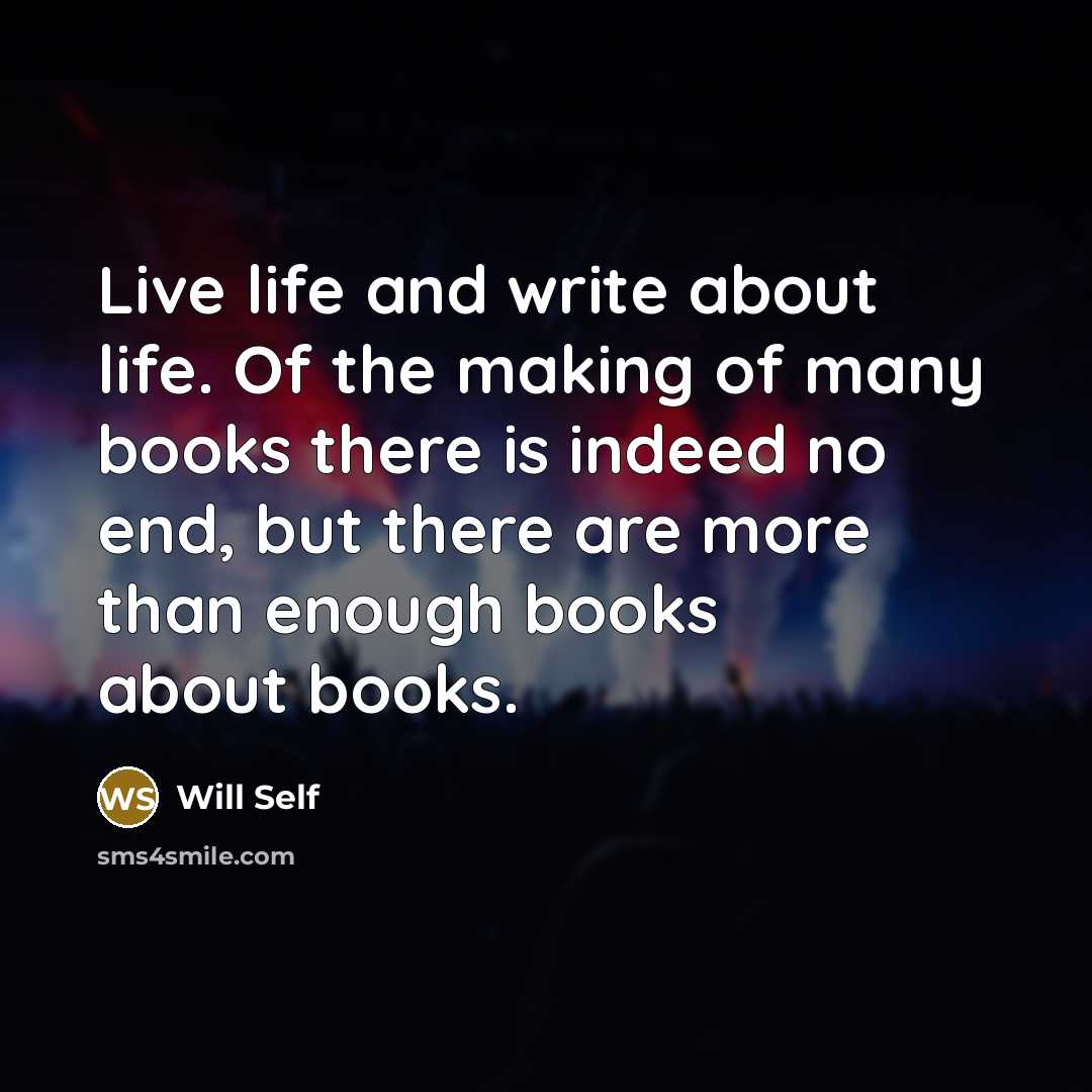 “Live life and write about life. Of the making of…” quote by Will Self