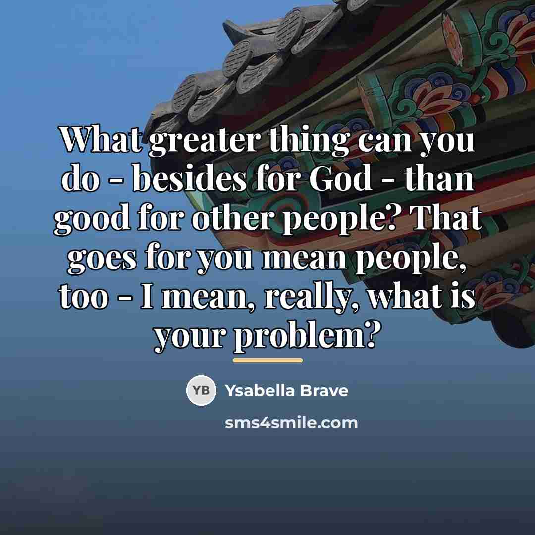 “What greater thing can you do - besides for God…” quote by Ysabella Brave