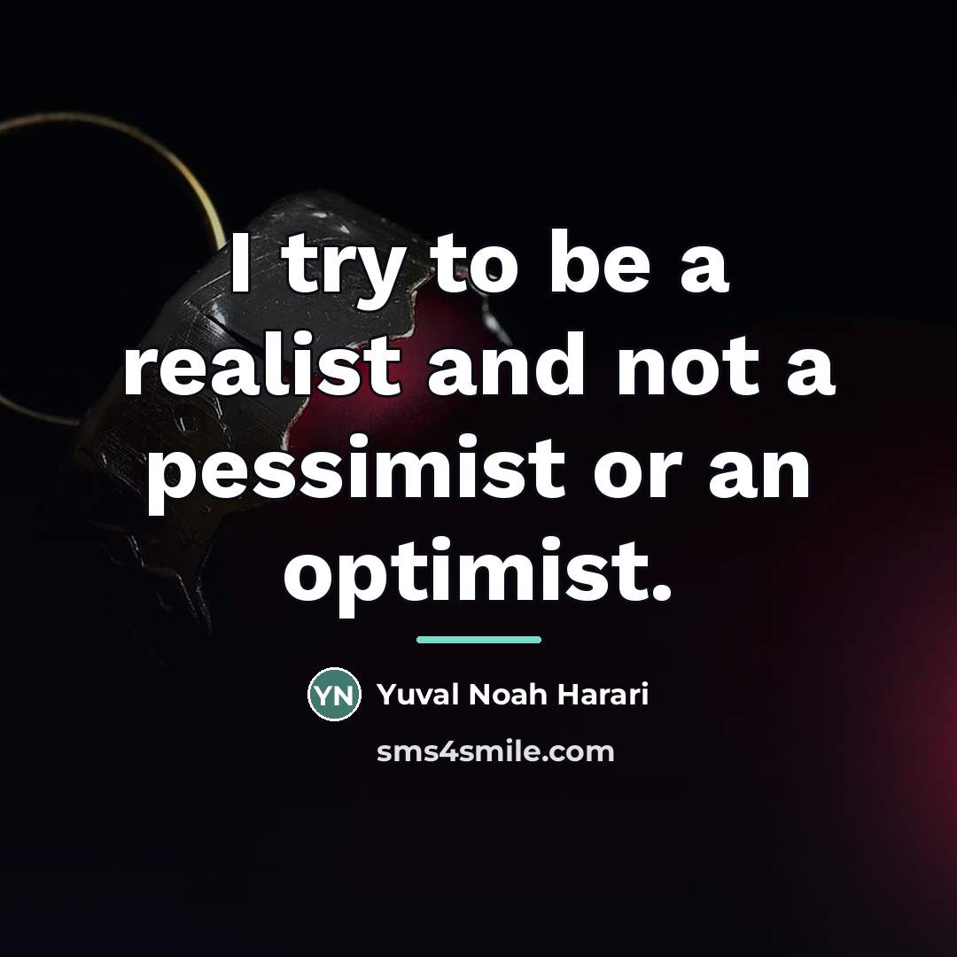 “I try to be a realist and not a pessimist…” quote by Yuval Noah Harari