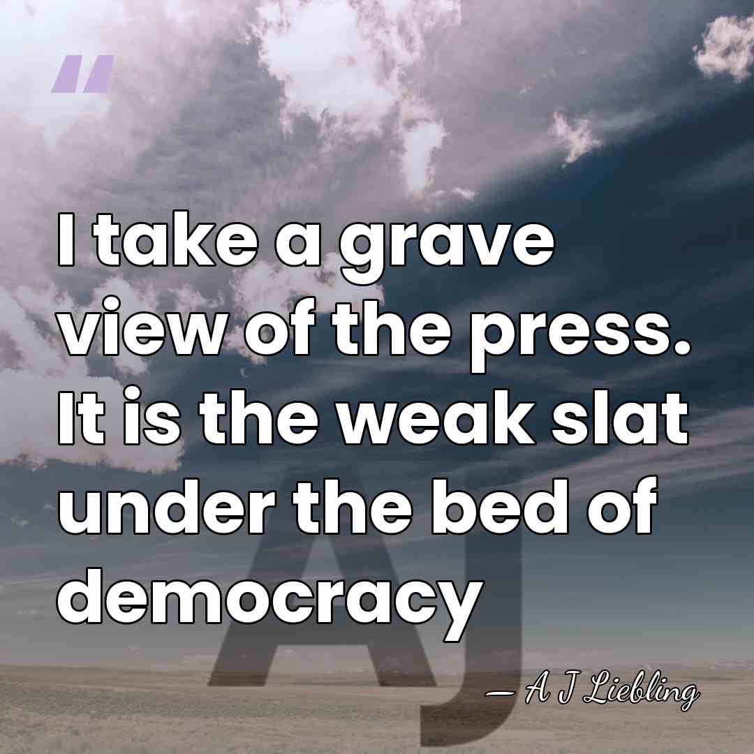 I take a grave view of the press. It is the weak&hellip; - A J Liebling