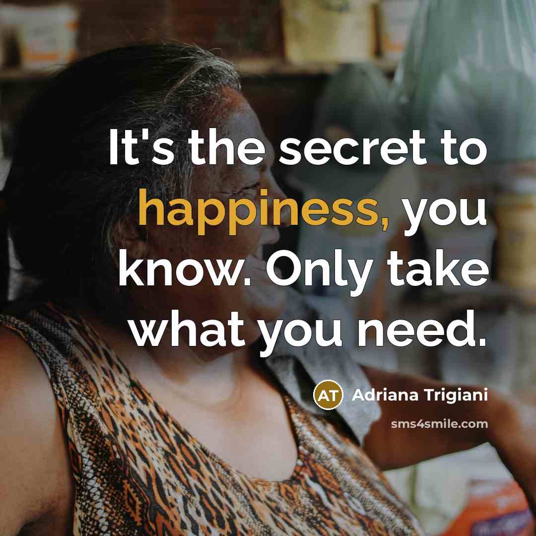 “It's the secret to happiness, you know. Only take what…” quote by Adriana Trigiani