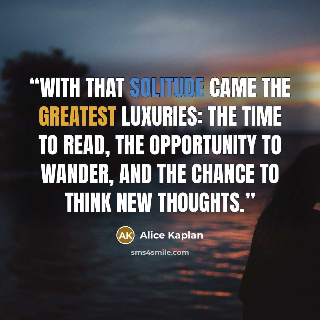 “With that solitude came the greatest luxuries: the time to read, the opportunity to wander, and the chance to think new thoughts.” quote by Alice Kaplan