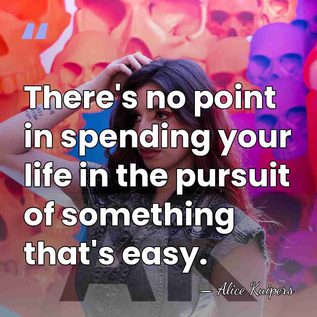 There's no point in spending your life in the pursuit of something&hellip; - Alice Kuipers