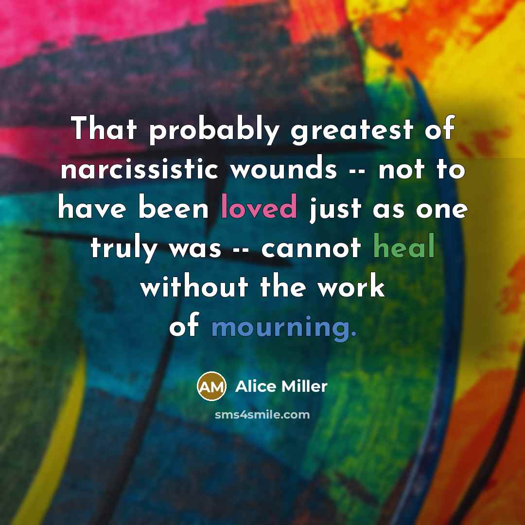 “That probably greatest of narcissistic wounds -- not to have…” quote by Alice Miller