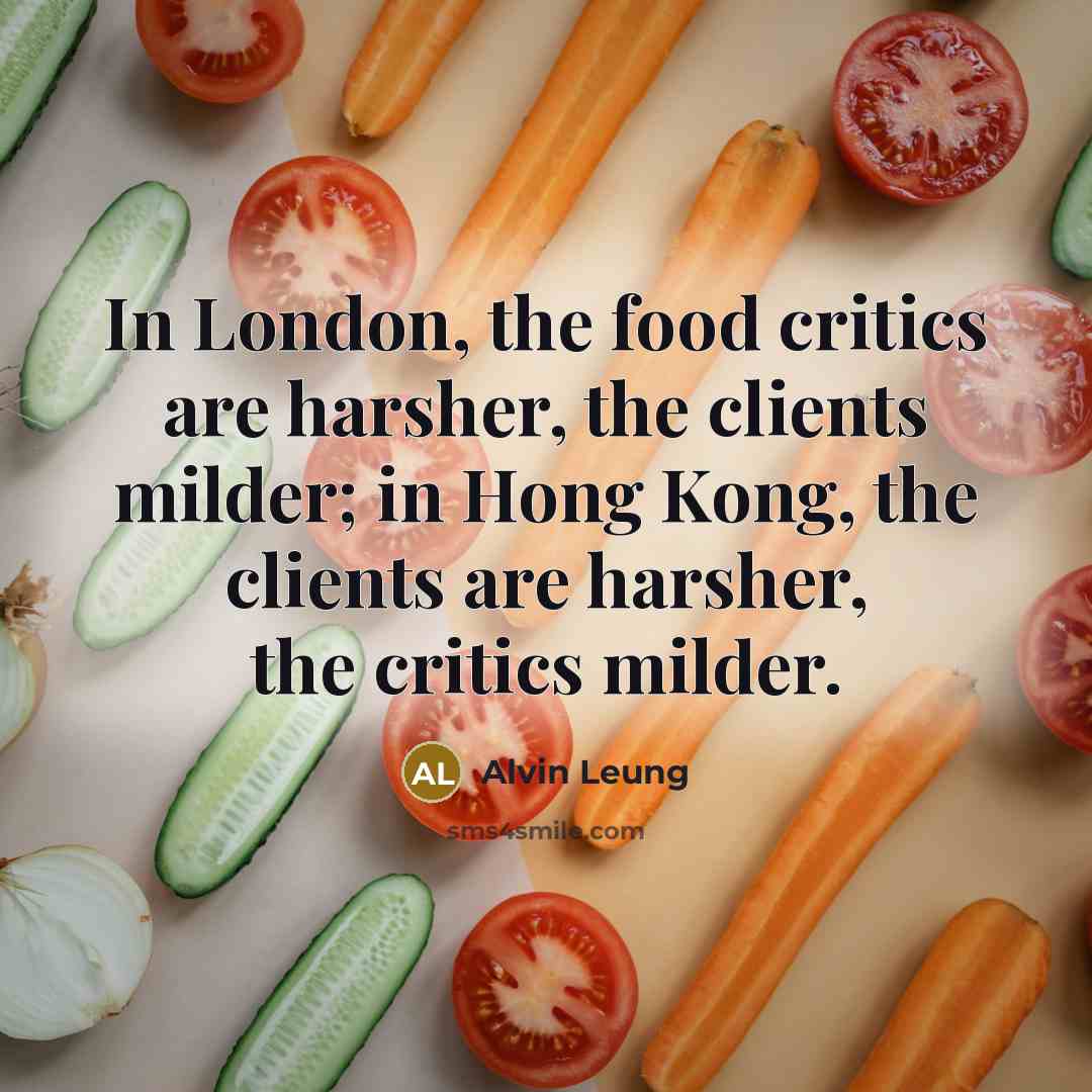 “In London, the food critics are harsher, the clients milder;…” quote by Alvin Leung