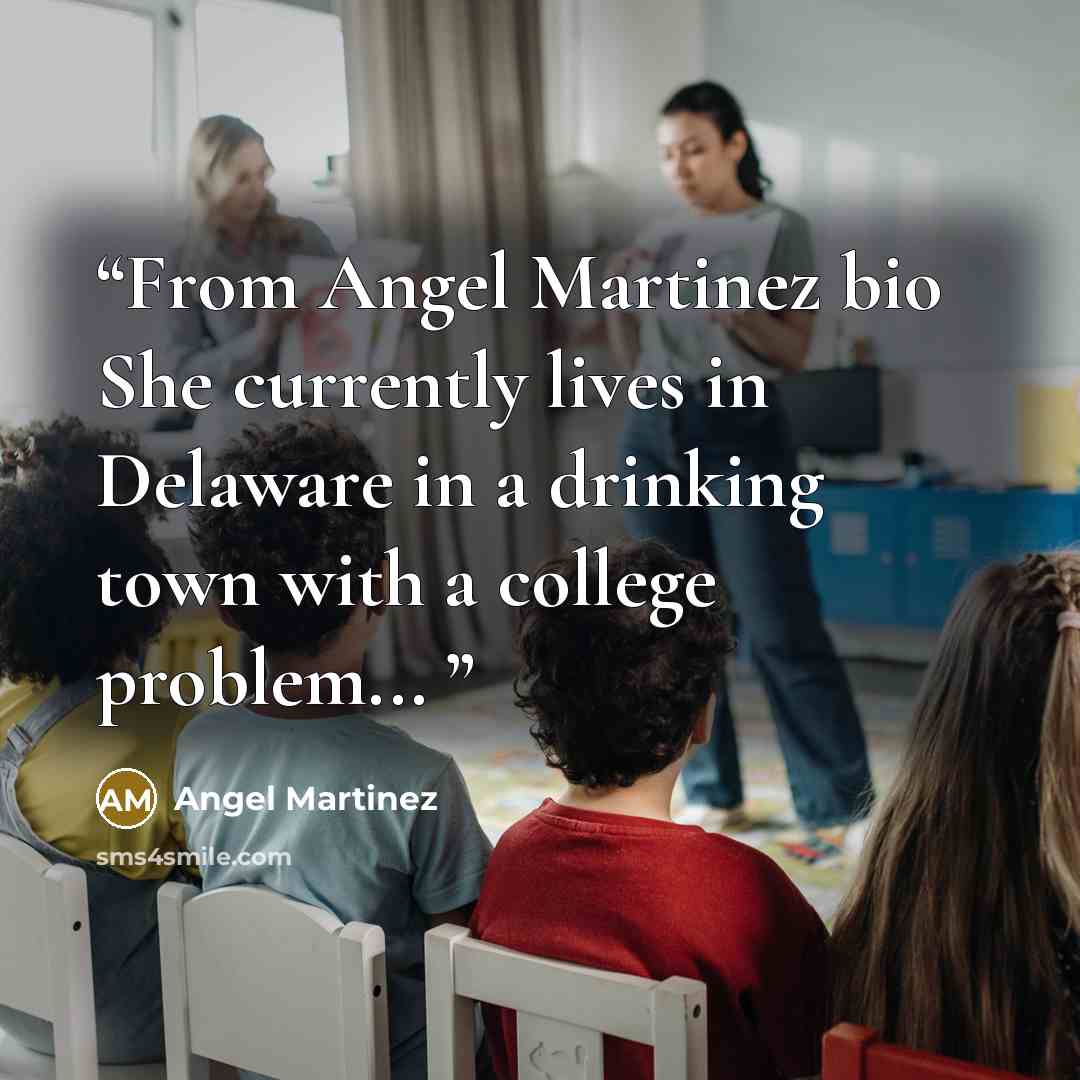 “From Angel Martinez bio She currently lives in Delaware in a drinking town with a college problem...” quote by Angel Martinez