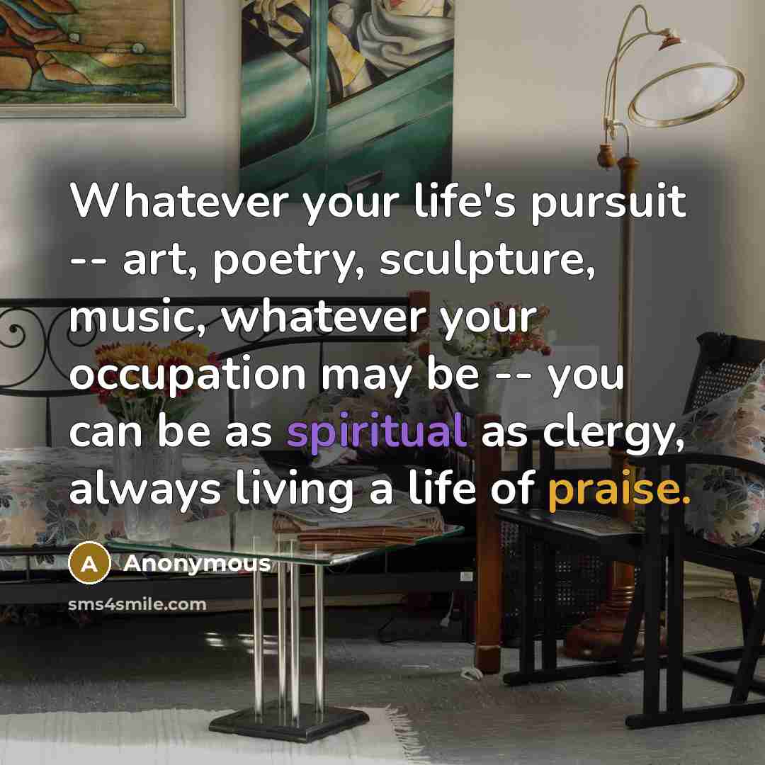 “Whatever your life's pursuit -- art, poetry, sculpture, music, whatever…” quote by Anonymous