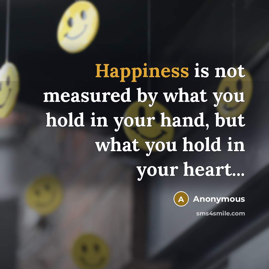 “Happiness is not measured by what you hold in your…” quote by Anonymous