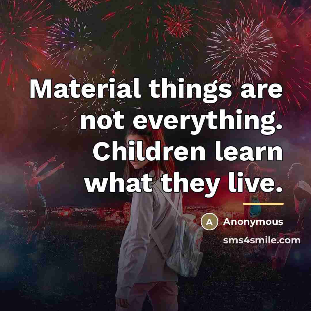“Material things are not everything. Children learn what they live.…” quote by Anonymous