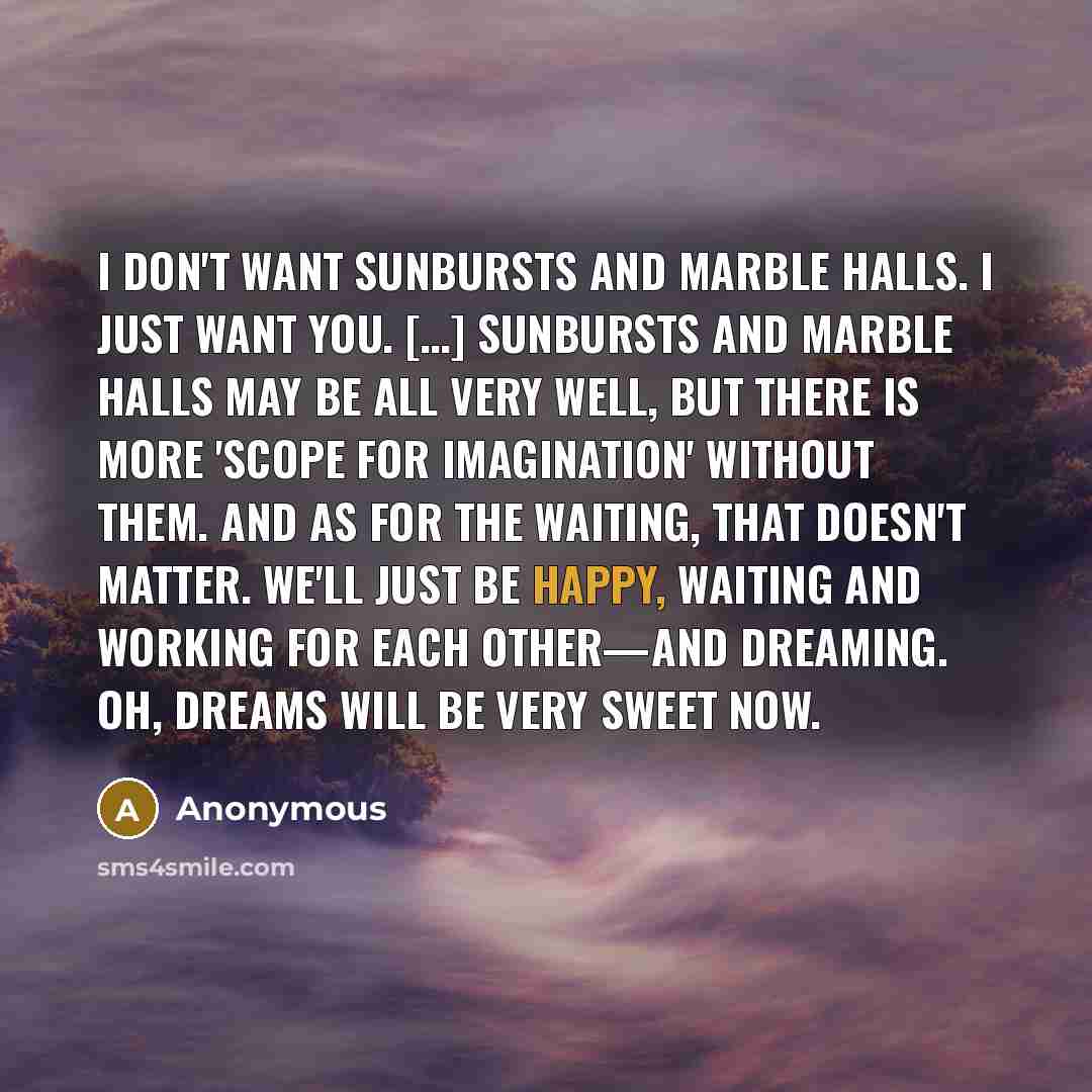 “I don't want sunbursts and marble halls. I just want…” quote by Anonymous