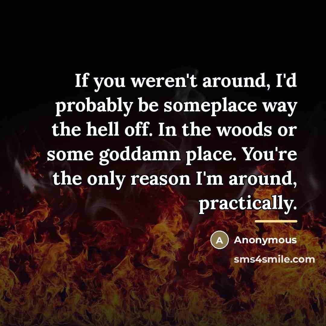“If you weren't around, I'd probably be someplace way the…” quote by Anonymous