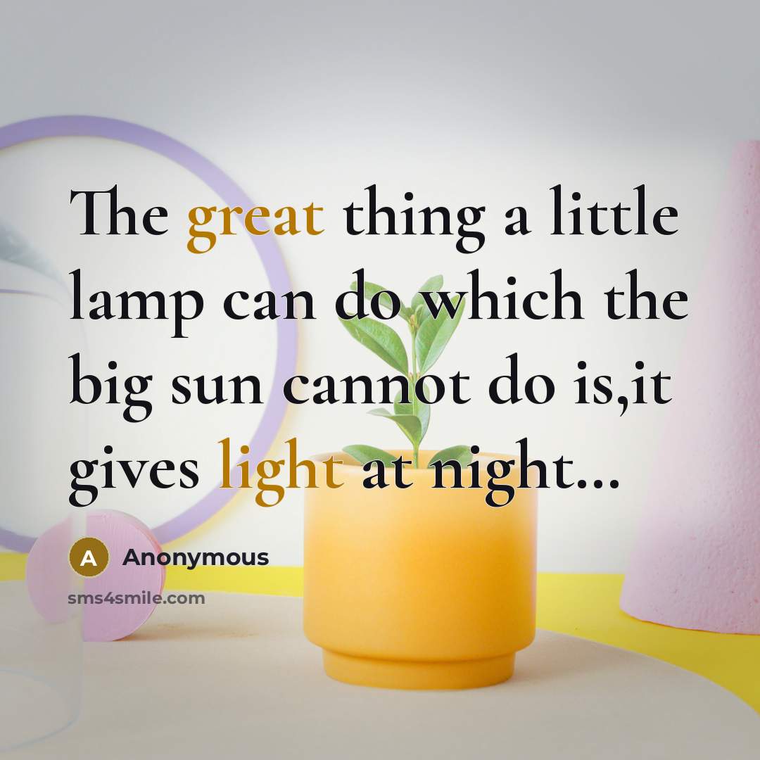 “The great thing a little lamp can do which the big sun cannot do is,it gives light at night…” quote by Anonymous
