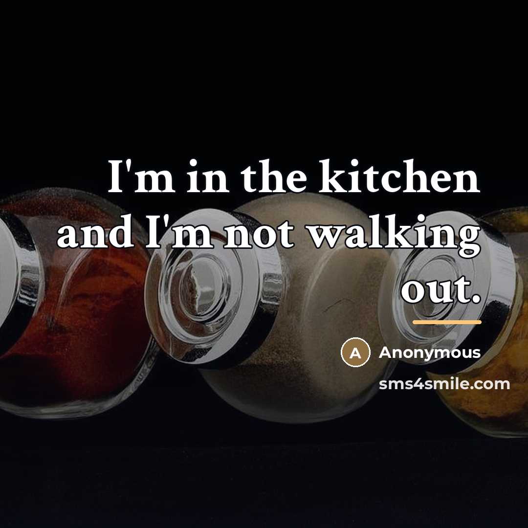 “I'm in the kitchen and I'm not walking out.…” quote by Anonymous
